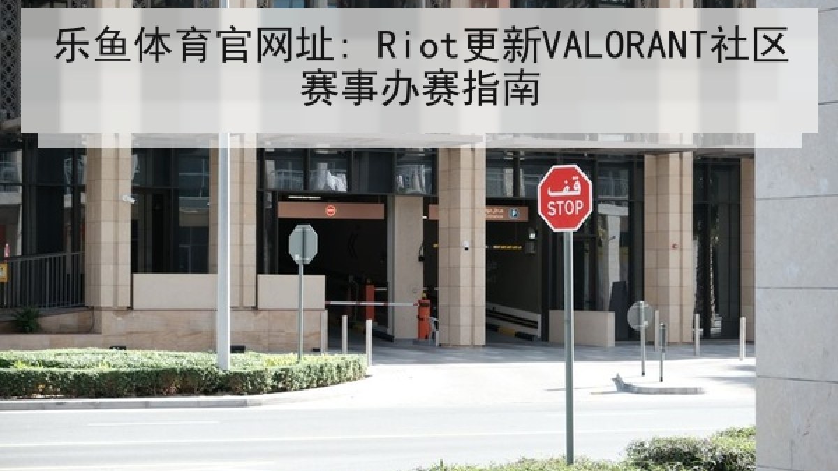 乐鱼体育官网址: Riot更新VALORANT社区赛事办赛指南 乐鱼体育官网址: Riot更新VALORANT社区赛事办赛指南