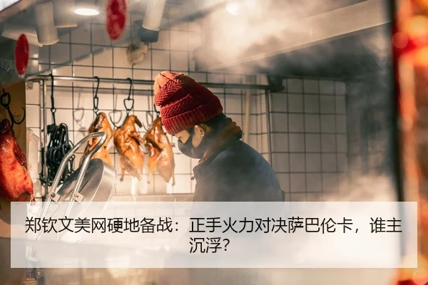 郑钦文美网硬地备战：正手火力对决萨巴伦卡，谁主沉浮？