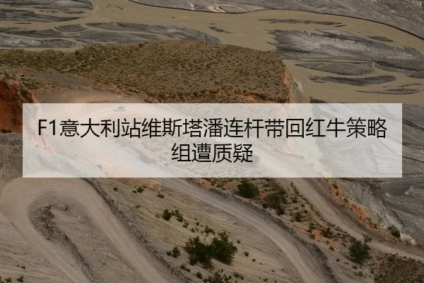F1意大利站维斯塔潘连杆带回红牛策略组遭质疑