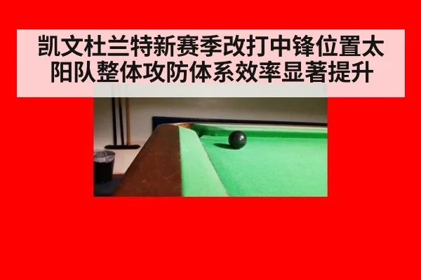 凯文杜兰特新赛季改打中锋位置太阳队整体攻防体系效率显著提升