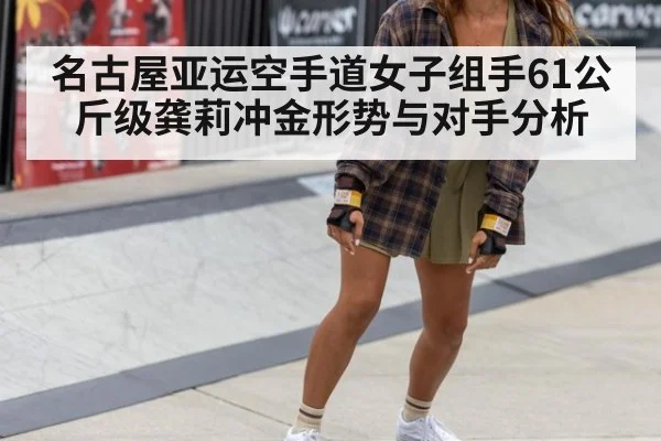 名古屋亚运空手道女子组手61公斤级龚莉冲金形势与对手分析